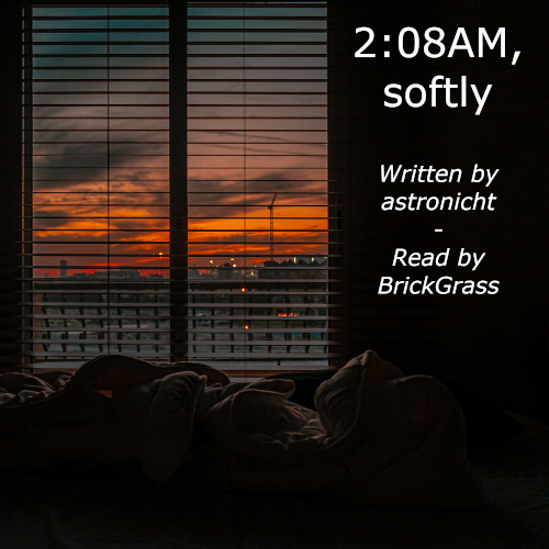 Podfic cover art. An image of early dawn sunrise from inside a dark room with the blind slats half closed. In a black section of the image, text in white reads: 2:08AM, softly, Written by astronicht, Read by BrickGrass