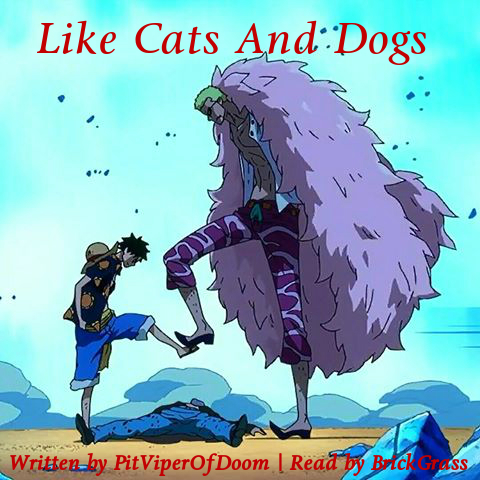 Podfic cover art. Image of Luffy holding Donquixote Doflamingo back from stomping on Trafalgar Law with one leg. On top of the image is text reading: Like Cats and Dogs, Written by PitViperOfDoom, Read by BrickGrass.