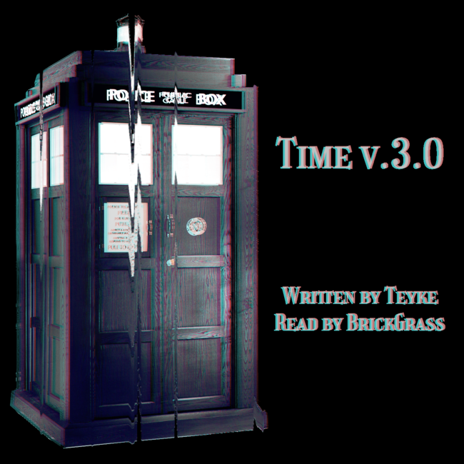 Podfic cover art. On the left is a glitchy looking image of the TARDIS, on the right is text reading: Time v.3.0, Written by Teyke, Read by BrickGrass.